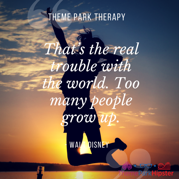 Walt Disney best quote. That’s the real trouble with the world. Too many people grow up.